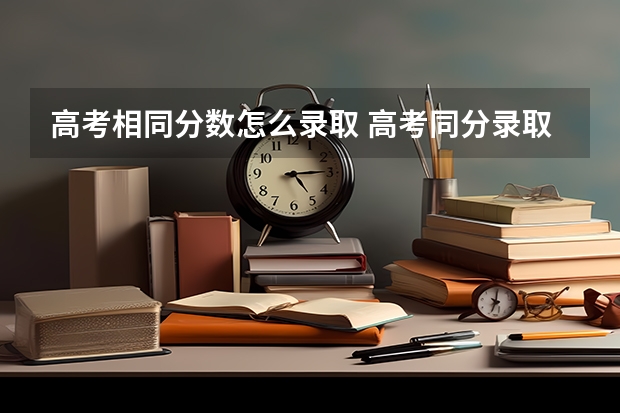 高考相同分数怎么录取 高考同分录取规则